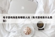 电子游戏角色有哪些人玩（电子游戏有什么类型）