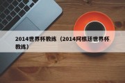 2014世界杯教练（2014阿根廷世界杯教练）