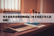 电子游戏竞技师招聘网站（电子竞技工作人员招聘）