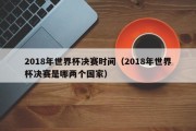 2018年世界杯决赛时间（2018年世界杯决赛是哪两个国家）