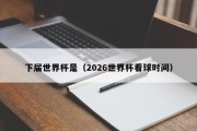 下届世界杯是（2026世界杯看球时间）
