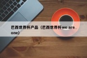 巴西世界杯产品（巴西世界杯we are one）