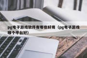 pg电子游戏软件有哪些好用（pg电子游戏哪个平台好）