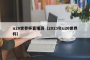 u20世界杯直播源（2023年u20世界杯）