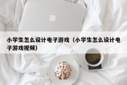 小学生怎么设计电子游戏（小学生怎么设计电子游戏视频）