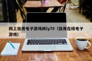 网上信用电子游戏尚ly79（信用在线电子游戏）