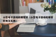 小型电子游戏机哪家好（小型电子游戏机哪家好用又实惠）
