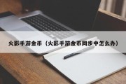火影手游金币（火影手游金币同步中怎么办）