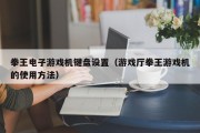 拳王电子游戏机键盘设置（游戏厅拳王游戏机的使用方法）
