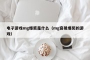 电子游戏mg爆奖是什么（mg容易爆奖的游戏）