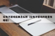 玩电子游戏后果怎么样（玩电子游戏的危害有哪些）
