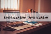 电子游戏机之父是什么（电子游戏之父是谁）