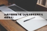 pg电子最新版下载（pg电子游戏官网不凡成就非凡）
