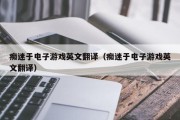 痴迷于电子游戏英文翻译（痴迷于电子游戏英文翻译）