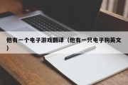 他有一个电子游戏翻译（他有一只电子狗英文）