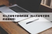 劝人沉迷电子游戏的话语（劝人沉迷电子游戏的话语简短）