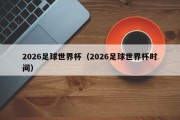 2026足球世界杯（2026足球世界杯时间）