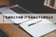 广东麻将上下分群（广东麻将上下分群怎么打）
