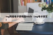 mg网络电子游戏趟98db（mg电子游艺）