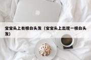 宝宝头上有根白头发（宝宝头上出现一根白头发）