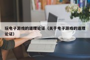 玩电子游戏的道理论证（关于电子游戏的道理论证）