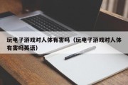 玩电子游戏对人体有害吗（玩电子游戏对人体有害吗英语）