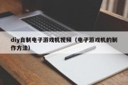 diy自制电子游戏机视频（电子游戏机的制作方法）