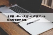 世界杯zhibo（大连2025年国际大体联足球世界杯直播）