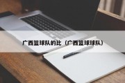 广西篮球队的比（广西篮球球队）