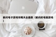 解闷电子游戏攻略大全最新（解闷的电脑游戏）