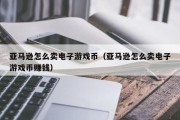 亚马逊怎么卖电子游戏币（亚马逊怎么卖电子游戏币赚钱）