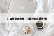 打篮球会有腹肌（打篮球腹肌重要吗）