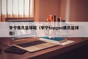 李宁鹰爪篮球鞋（李宁topgun鹰爪篮球鞋）