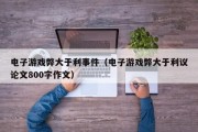 电子游戏弊大于利事件（电子游戏弊大于利议论文800字作文）