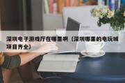 深圳电子游戏厅在哪里啊（深圳哪里的电玩城项目齐全）
