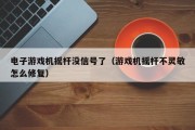电子游戏机摇杆没信号了（游戏机摇杆不灵敏怎么修复）