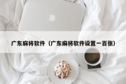 广东麻将软件（广东麻将软件设置一百张）