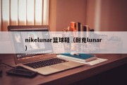 nikelunar篮球鞋（耐克lunar）