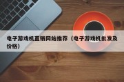 电子游戏机直销网站推荐（电子游戏机批发及价格）