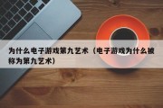 为什么电子游戏第九艺术（电子游戏为什么被称为第九艺术）