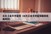 北方工业大学篮球（北方工业大学篮球国家级裁判刘）