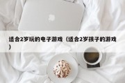 适合2岁玩的电子游戏（适合2岁孩子的游戏）