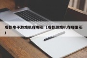 成都电子游戏机在哪买（成都游戏机在哪里买）