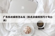 广东扣点麻将怎么玩（扣点点麻将技巧十句口诀）