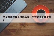 电子游戏竞技直播怎么弄（电竞怎么直播平台）