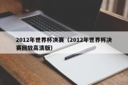 2012年世界杯决赛（2012年世界杯决赛回放高清版）
