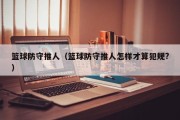 篮球防守推人（篮球防守推人怎样才算犯规?）