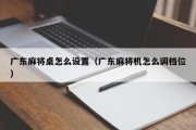 广东麻将桌怎么设置（广东麻将机怎么调档位）