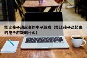 能让孩子动起来的电子游戏（能让孩子动起来的电子游戏叫什么）