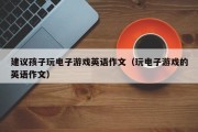 建议孩子玩电子游戏英语作文（玩电子游戏的英语作文）